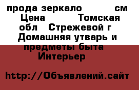 прода зеркало 138- 90 см › Цена ­ 700 - Томская обл., Стрежевой г. Домашняя утварь и предметы быта » Интерьер   